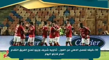 30 دقيقة تفصل الأهلي عن الفوز.. ثنائية شريف وزيزو تمنح الفريق التقدم أمام فاركو اليوم